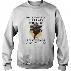 Thats What I Do I Pet Cats I Play Pianos And I Know Things Sweatshirt